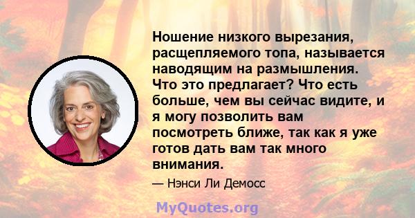 Ношение низкого вырезания, расщепляемого топа, называется наводящим на размышления. Что это предлагает? Что есть больше, чем вы сейчас видите, и я могу позволить вам посмотреть ближе, так как я уже готов дать вам так