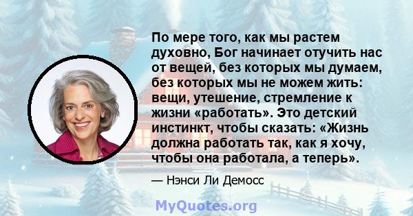 По мере того, как мы растем духовно, Бог начинает отучить нас от вещей, без которых мы думаем, без которых мы не можем жить: вещи, утешение, стремление к жизни «работать». Это детский инстинкт, чтобы сказать: «Жизнь