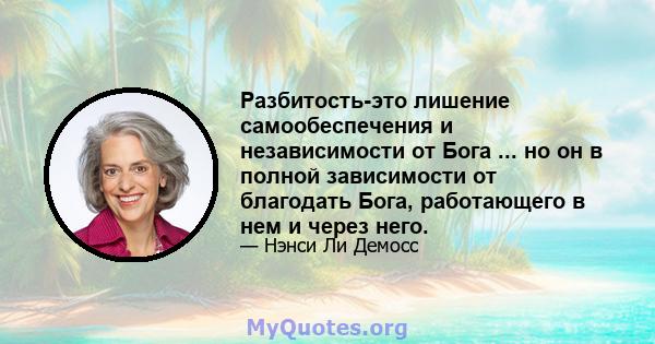 Разбитость-это лишение самообеспечения и независимости от Бога ... но он в полной зависимости от благодать Бога, работающего в нем и через него.