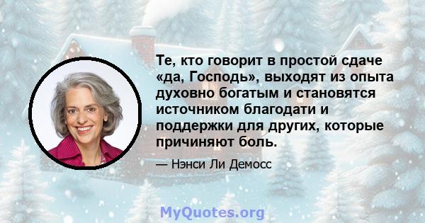 Те, кто говорит в простой сдаче «да, Господь», выходят из опыта духовно богатым и становятся источником благодати и поддержки для других, которые причиняют боль.