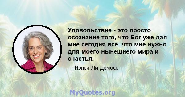 Удовольствие - это просто осознание того, что Бог уже дал мне сегодня все, что мне нужно для моего нынешнего мира и счастья.