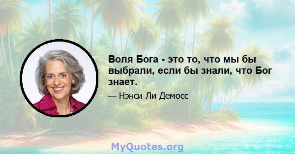 Воля Бога - это то, что мы бы выбрали, если бы знали, что Бог знает.