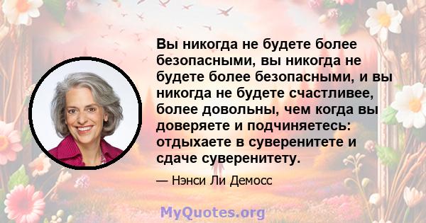 Вы никогда не будете более безопасными, вы никогда не будете более безопасными, и вы никогда не будете счастливее, более довольны, чем когда вы доверяете и подчиняетесь: отдыхаете в суверенитете и сдаче суверенитету.