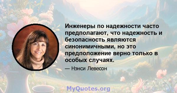 Инженеры по надежности часто предполагают, что надежность и безопасность являются синонимичными, но это предположение верно только в особых случаях.