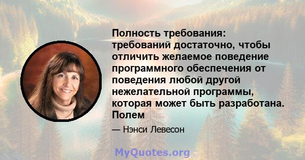 Полность требования: требований достаточно, чтобы отличить желаемое поведение программного обеспечения от поведения любой другой нежелательной программы, которая может быть разработана. Полем