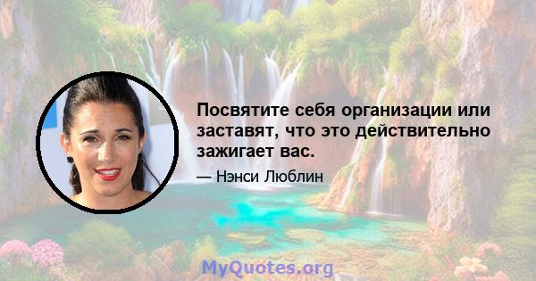 Посвятите себя организации или заставят, что это действительно зажигает вас.