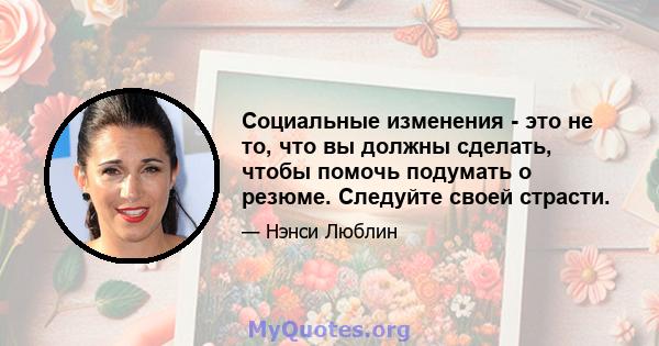 Социальные изменения - это не то, что вы должны сделать, чтобы помочь подумать о резюме. Следуйте своей страсти.