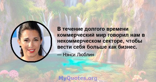 В течение долгого времени коммерческий мир говорил нам в некоммерческом секторе, чтобы вести себя больше как бизнес.