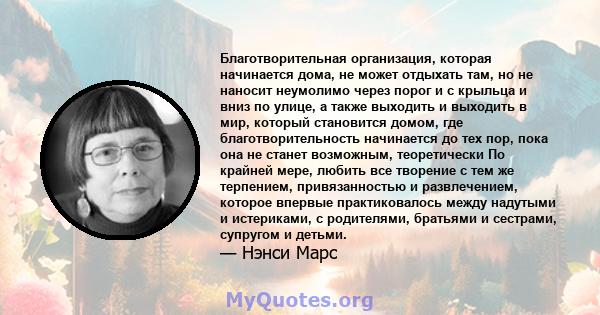 Благотворительная организация, которая начинается дома, не может отдыхать там, но не наносит неумолимо через порог и с крыльца и вниз по улице, а также выходить и выходить в мир, который становится домом, где