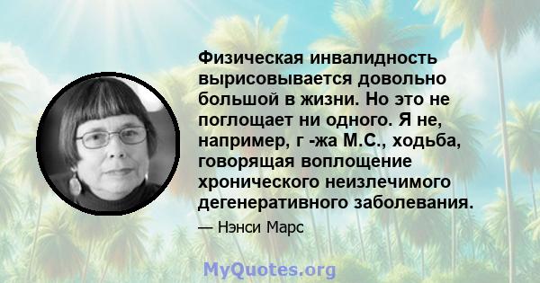 Физическая инвалидность вырисовывается довольно большой в жизни. Но это не поглощает ни одного. Я не, например, г -жа М.С., ходьба, говорящая воплощение хронического неизлечимого дегенеративного заболевания.