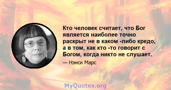 Кто человек считает, что Бог является наиболее точно раскрыт не в каком -либо кредо, а в том, как кто -то говорит с Богом, когда никто не слушает.