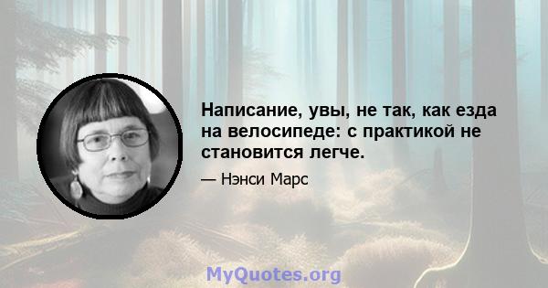 Написание, увы, не так, как езда на велосипеде: с практикой не становится легче.