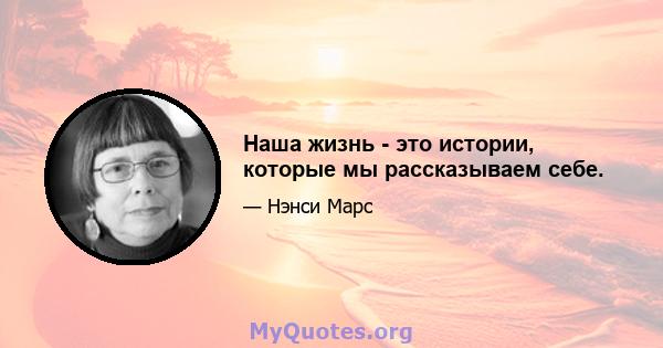 Наша жизнь - это истории, которые мы рассказываем себе.