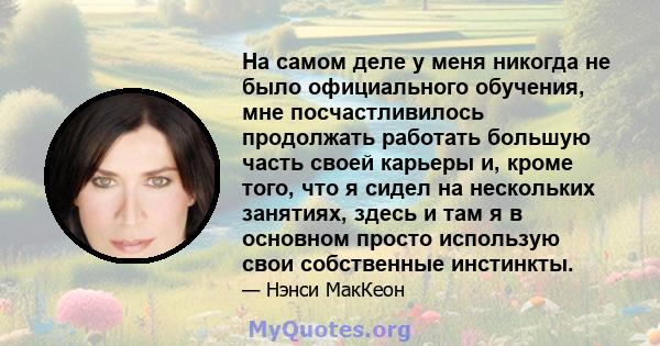 На самом деле у меня никогда не было официального обучения, мне посчастливилось продолжать работать большую часть своей карьеры и, кроме того, что я сидел на нескольких занятиях, здесь и там я в основном просто