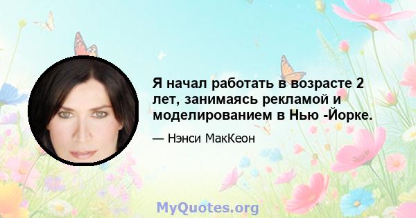 Я начал работать в возрасте 2 лет, занимаясь рекламой и моделированием в Нью -Йорке.