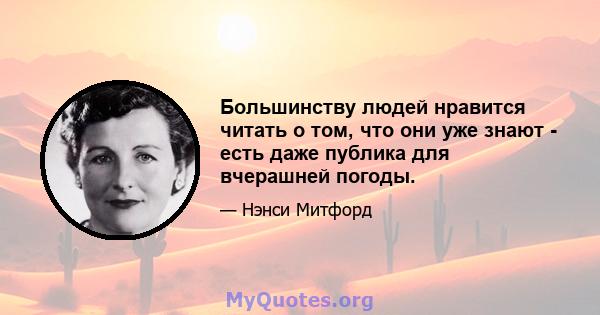 Большинству людей нравится читать о том, что они уже знают - есть даже публика для вчерашней погоды.