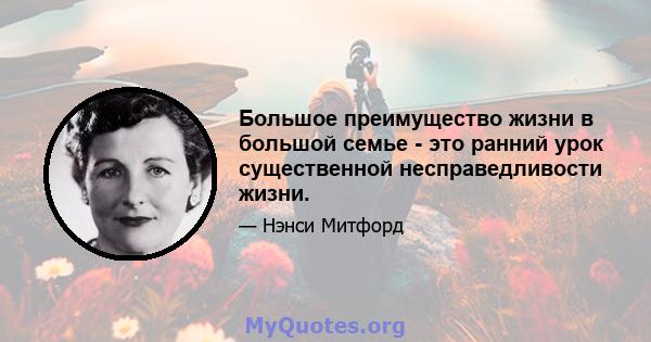 Большое преимущество жизни в большой семье - это ранний урок существенной несправедливости жизни.