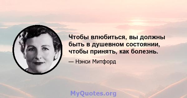 Чтобы влюбиться, вы должны быть в душевном состоянии, чтобы принять, как болезнь.