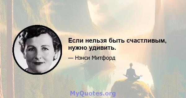 Если нельзя быть счастливым, нужно удивить.