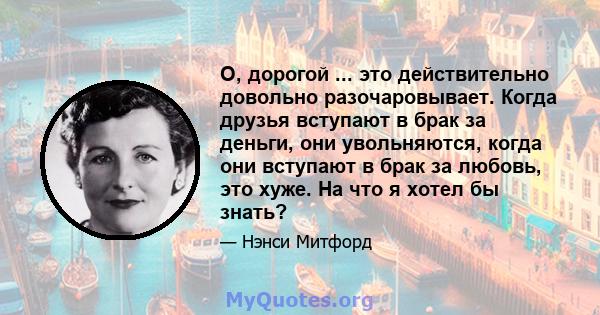 О, дорогой ... это действительно довольно разочаровывает. Когда друзья вступают в брак за деньги, они увольняются, когда они вступают в брак за любовь, это хуже. На что я хотел бы знать?