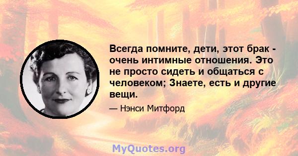 Всегда помните, дети, этот брак - очень интимные отношения. Это не просто сидеть и общаться с человеком; Знаете, есть и другие вещи.