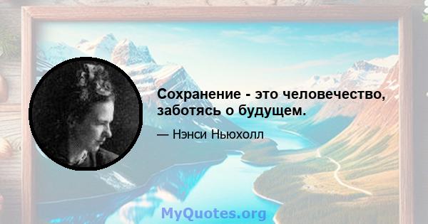 Сохранение - это человечество, заботясь о будущем.