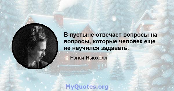 В пустыне отвечает вопросы на вопросы, которые человек еще не научился задавать.