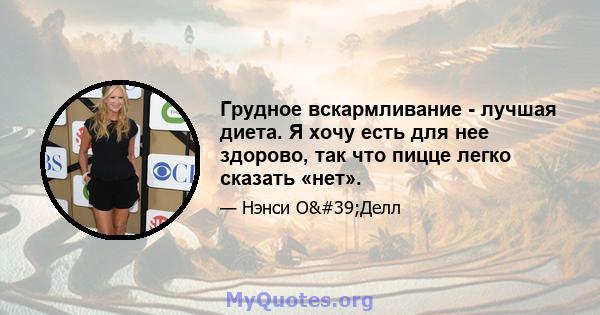 Грудное вскармливание - лучшая диета. Я хочу есть для нее здорово, так что пицце легко сказать «нет».