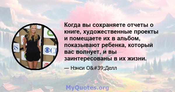 Когда вы сохраняете отчеты о книге, художественные проекты и помещаете их в альбом, показывают ребенка, который вас волнует, и вы заинтересованы в их жизни.