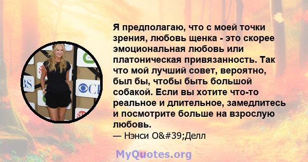 Я предполагаю, что с моей точки зрения, любовь щенка - это скорее эмоциональная любовь или платоническая привязанность. Так что мой лучший совет, вероятно, был бы, чтобы быть большой собакой. Если вы хотите что-то