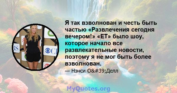 Я так взволнован и честь быть частью «Развлечения сегодня вечером!» «ET» было шоу, которое начало все развлекательные новости, поэтому я не мог быть более взволнован.