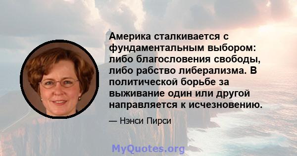 Америка сталкивается с фундаментальным выбором: либо благословения свободы, либо рабство либерализма. В политической борьбе за выживание один или другой направляется к исчезновению.