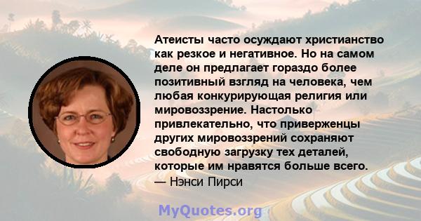 Атеисты часто осуждают христианство как резкое и негативное. Но на самом деле он предлагает гораздо более позитивный взгляд на человека, чем любая конкурирующая религия или мировоззрение. Настолько привлекательно, что