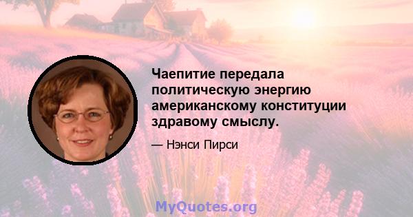 Чаепитие передала политическую энергию американскому конституции здравому смыслу.