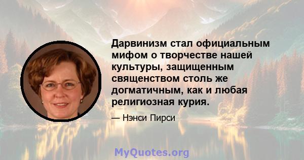 Дарвинизм стал официальным мифом о творчестве нашей культуры, защищенным священством столь же догматичным, как и любая религиозная курия.