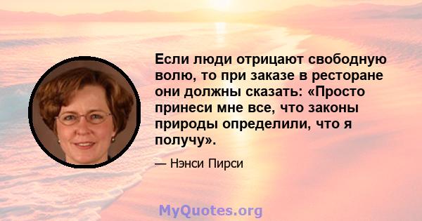 Если люди отрицают свободную волю, то при заказе в ресторане они должны сказать: «Просто принеси мне все, что законы природы определили, что я получу».