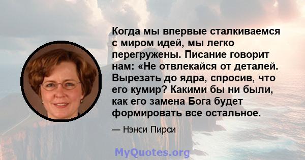 Когда мы впервые сталкиваемся с миром идей, мы легко перегружены. Писание говорит нам: «Не отвлекайся от деталей. Вырезать до ядра, спросив, что его кумир? Какими бы ни были, как его замена Бога будет формировать все