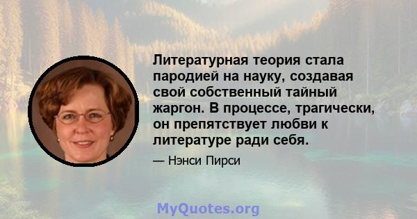 Литературная теория стала пародией на науку, создавая свой собственный тайный жаргон. В процессе, трагически, он препятствует любви к литературе ради себя.