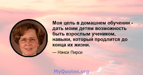 Моя цель в домашнем обучении - дать моим детям возможность быть взрослым учеником, навыки, который продлится до конца их жизни.