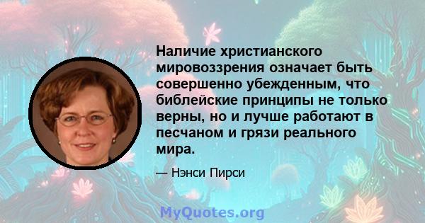 Наличие христианского мировоззрения означает быть совершенно убежденным, что библейские принципы не только верны, но и лучше работают в песчаном и грязи реального мира.