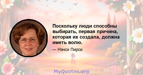 Поскольку люди способны выбирать, первая причина, которая их создала, должна иметь волю.