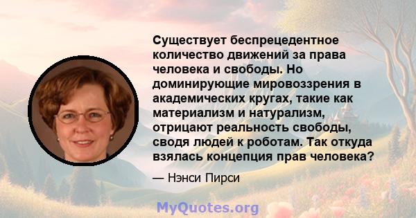 Существует беспрецедентное количество движений за права человека и свободы. Но доминирующие мировоззрения в академических кругах, такие как материализм и натурализм, отрицают реальность свободы, сводя людей к роботам.