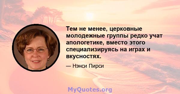 Тем не менее, церковные молодежные группы редко учат апологетике, вместо этого специализируясь на играх и вкусностях.