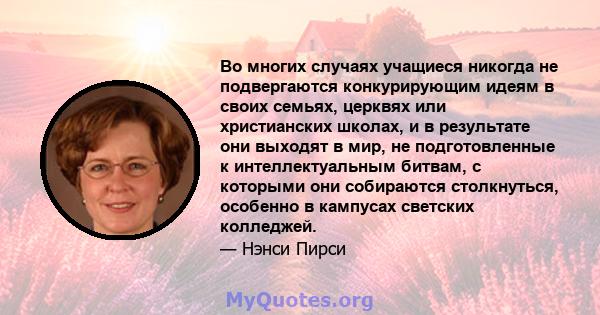 Во многих случаях учащиеся никогда не подвергаются конкурирующим идеям в своих семьях, церквях или христианских школах, и в результате они выходят в мир, не подготовленные к интеллектуальным битвам, с которыми они