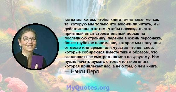 Когда мы хотим, чтобы книга точно такая же, как та, которую мы только что закончили читать, мы действительно хотим, чтобы воссоздать этот приятный опыт-стремительный порыв на последнюю страницу, падение в жизнь