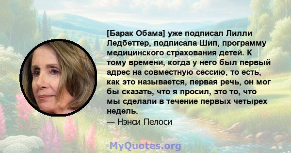 [Барак Обама] уже подписал Лилли Ледбеттер, подписала Шип, программу медицинского страхования детей. К тому времени, когда у него был первый адрес на совместную сессию, то есть, как это называется, первая речь, он мог