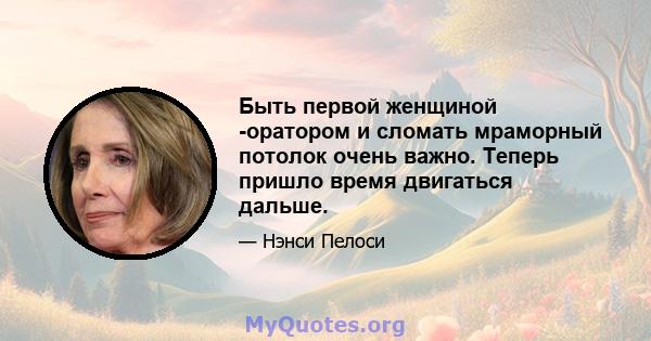 Быть первой женщиной -оратором и сломать мраморный потолок очень важно. Теперь пришло время двигаться дальше.