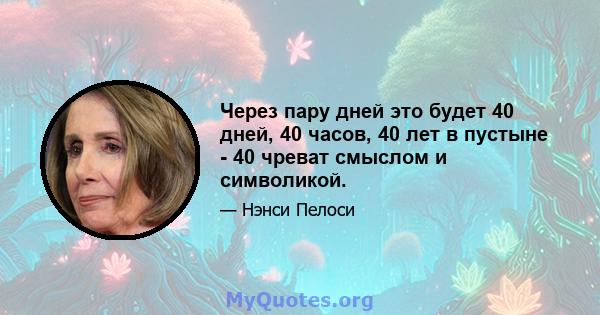 Через пару дней это будет 40 дней, 40 часов, 40 лет в пустыне - 40 чреват смыслом и символикой.