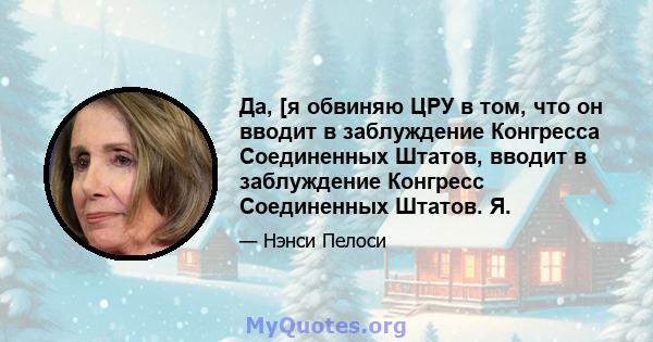 Да, [я обвиняю ЦРУ в том, что он вводит в заблуждение Конгресса Соединенных Штатов, вводит в заблуждение Конгресс Соединенных Штатов. Я.