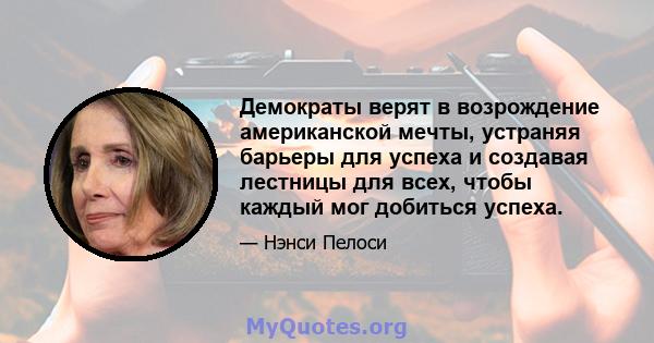 Демократы верят в возрождение американской мечты, устраняя барьеры для успеха и создавая лестницы для всех, чтобы каждый мог добиться успеха.